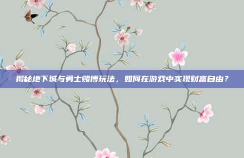 揭秘地下城与勇士赌博玩法，如何在游戏中实现财富自由？