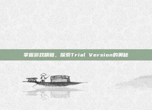 掌握游戏精髓，探索Trial Version的奥秘