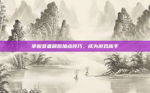 掌握贤者刷图加点技巧，成为游戏高手