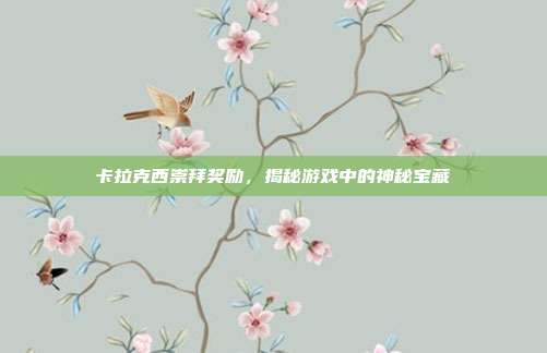 卡拉克西崇拜奖励，揭秘游戏中的神秘宝藏