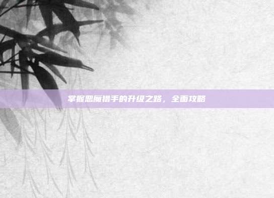 掌握恶魔猎手的升级之路，全面攻略