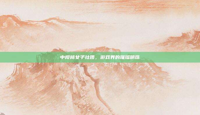 中樱桃女子社团，游戏界的璀璨明珠