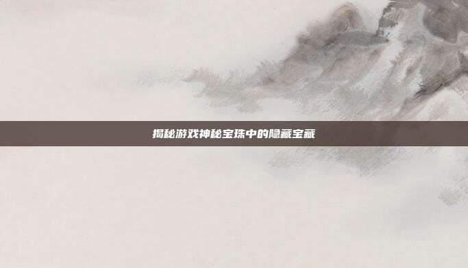 揭秘游戏神秘宝珠中的隐藏宝藏