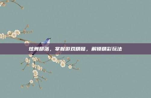 炫舞部落，掌握游戏精髓，解锁精彩玩法