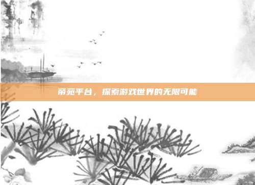 帝苑平台，探索游戏世界的无限可能