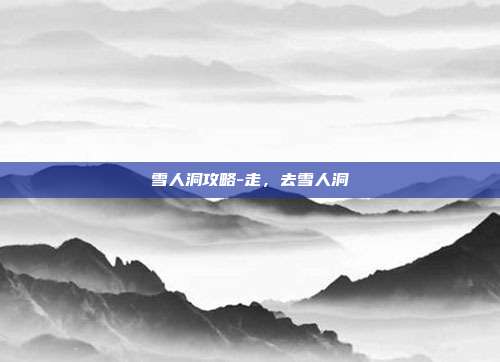 雪人洞攻略-走，去雪人洞