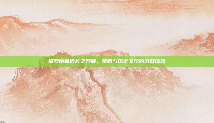 探索魔兽信长之野望，策略与历史交织的游戏体验