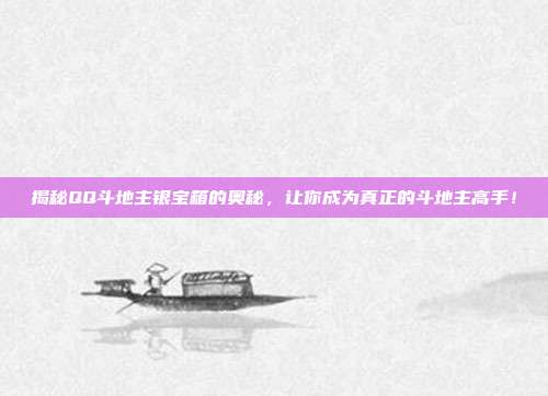 揭秘QQ斗地主银宝箱的奥秘，让你成为真正的斗地主高手！