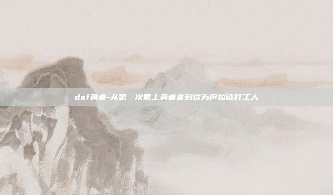 dnf勇者-从第一次戴上勇者套到成为阿拉德打工人