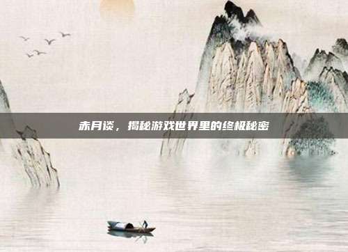 赤月谈，揭秘游戏世界里的终极秘密