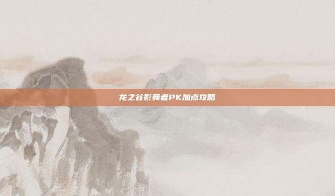 龙之谷影舞者PK加点攻略