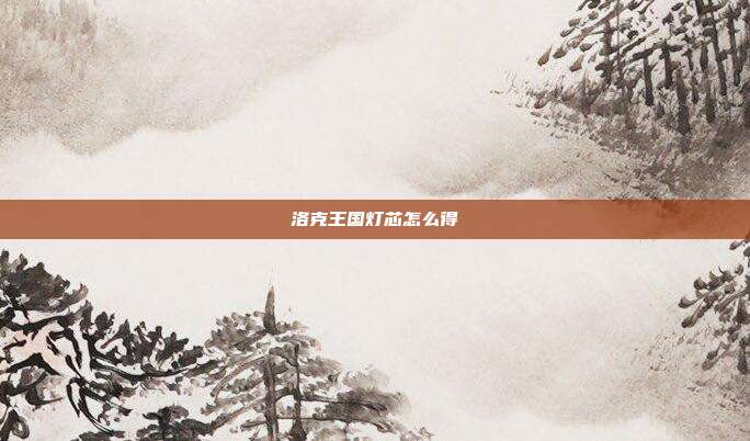 洛克王国灯芯怎么得