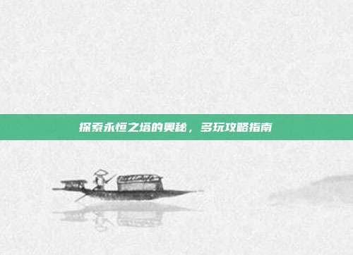 探索永恒之塔的奥秘，多玩攻略指南