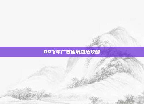 QQ飞车广寒仙境跑法攻略