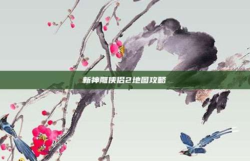 新神雕侠侣2地图攻略