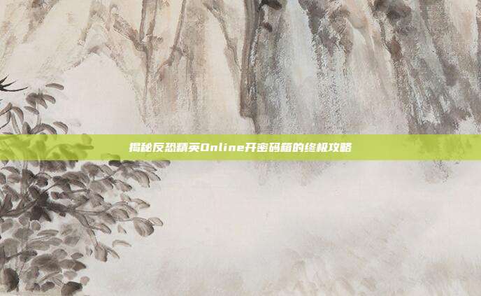 揭秘反恐精英Online开密码箱的终极攻略