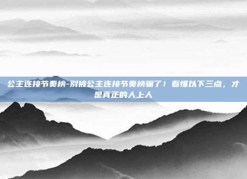 公主连接节奏榜-别被公主连接节奏榜骗了！看懂以下三点，才是真正的人上人
