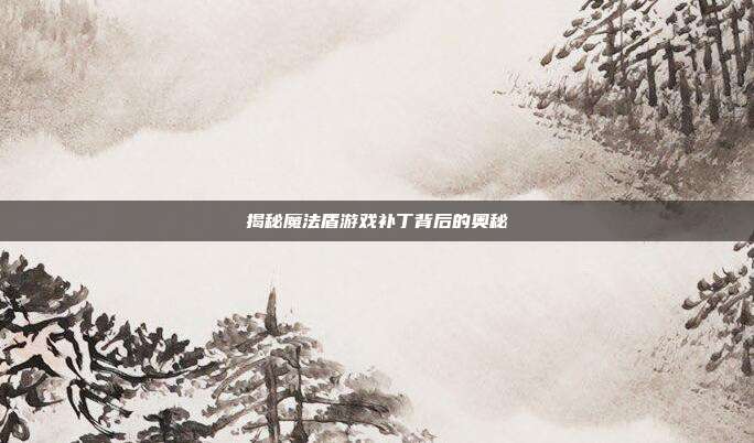 揭秘魔法盾游戏补丁背后的奥秘
