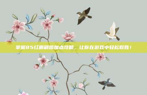 掌握85红眼刷图加点攻略，让你在游戏中轻松取胜！