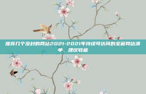 推荐几个没封的网站2021-2021年持续可访问的宝藏网站清单，建议收藏