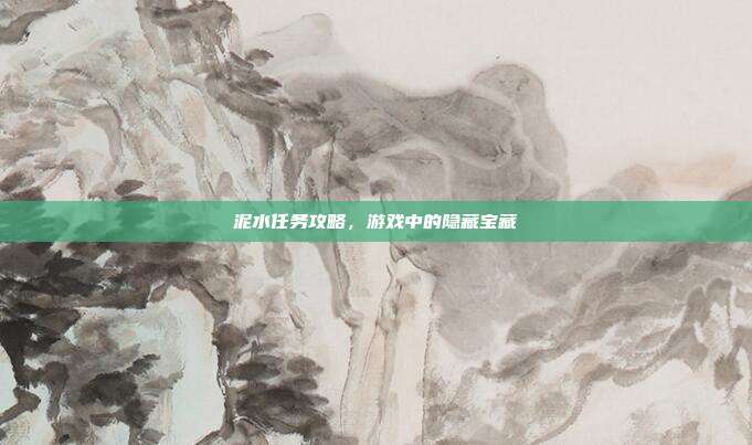 泥水任务攻略，游戏中的隐藏宝藏