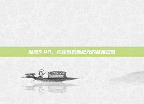 澄海5.49，揭秘游戏新纪元的终极指南