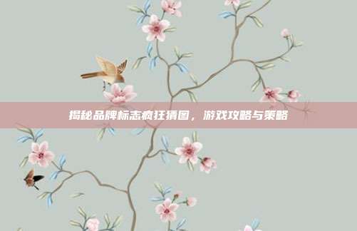 揭秘品牌标志疯狂猜图，游戏攻略与策略