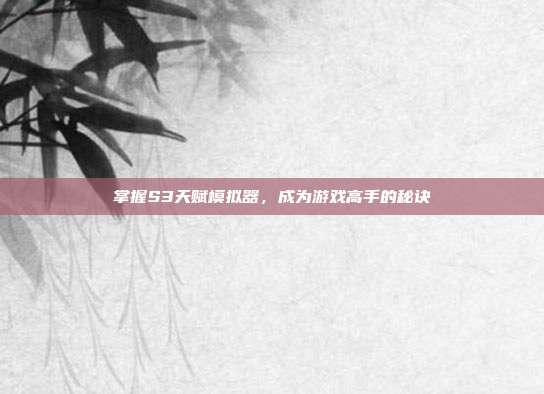 掌握S3天赋模拟器，成为游戏高手的秘诀