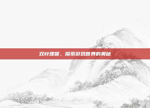 双叶理保，探索游戏世界的奥秘