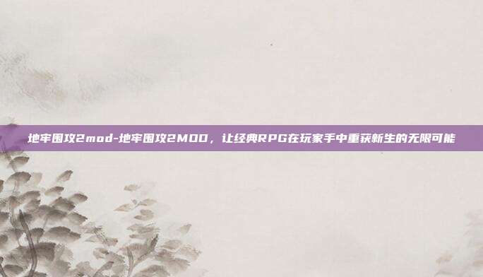地牢围攻2mod-地牢围攻2MOD，让经典RPG在玩家手中重获新生的无限可能