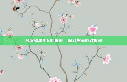 台服暗黑3下载指南，深入探索游戏世界
