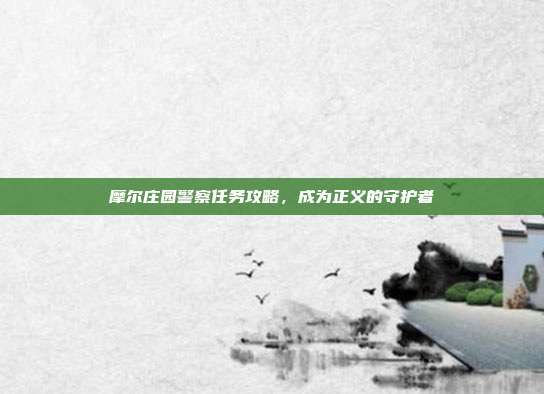 摩尔庄园警察任务攻略，成为正义的守护者