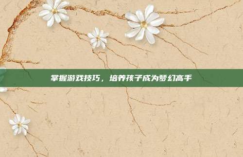 掌握游戏技巧，培养孩子成为梦幻高手