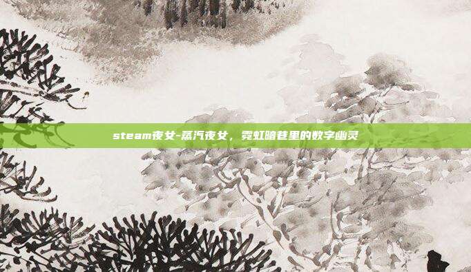 steam夜女-蒸汽夜女，霓虹暗巷里的数字幽灵