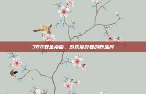 360安全桌面，游戏爱好者的新选择