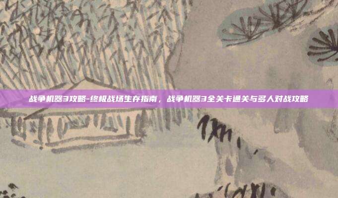 战争机器3攻略-终极战场生存指南，战争机器3全关卡通关与多人对战攻略