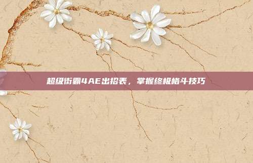 超级街霸4AE出招表，掌握终极格斗技巧