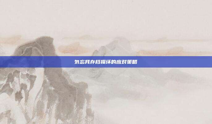 勿忘我存档损坏的应对策略
