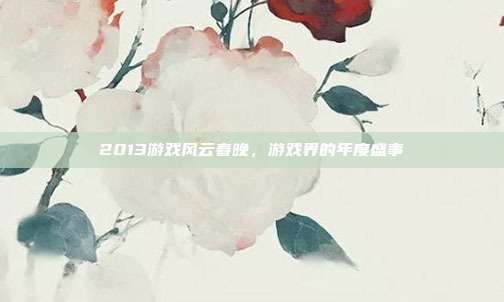 2013游戏风云春晚，游戏界的年度盛事