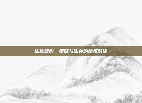 生化盟约,策略与生存的终极对决