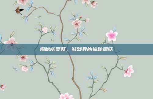 揭秘幽灵菇，游戏界的神秘蘑菇