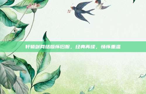 轩辕剑网络版怀旧服,经典再续,情怀重温