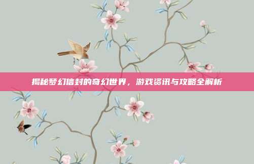 揭秘梦幻信封的奇幻世界,游戏资讯与攻略全解析