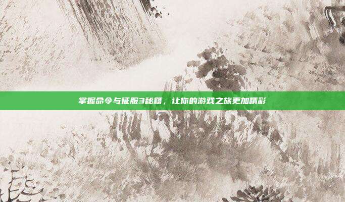 掌握命令与征服3秘籍，让你的游戏之旅更加精彩
