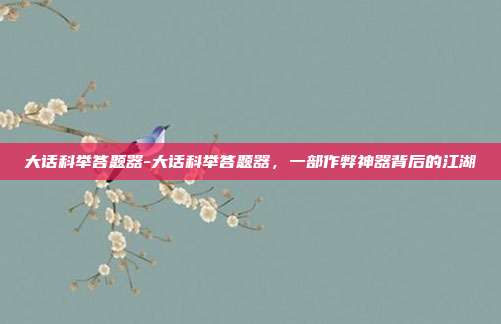 大话科举答题器-大话科举答题器，一部作弊神器背后的江湖