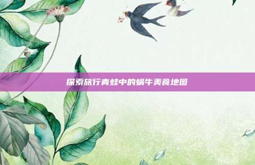 探索旅行青蛙中的蜗牛美食地图