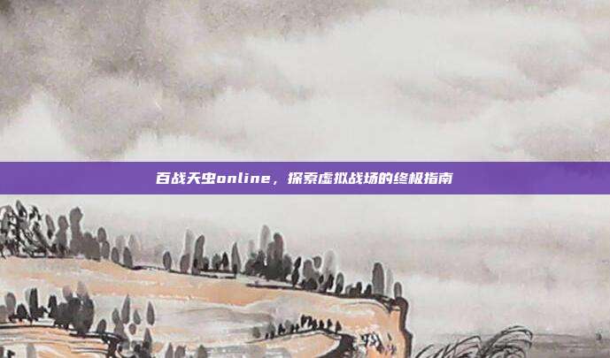 百战天虫online，探索虚拟战场的终极指南