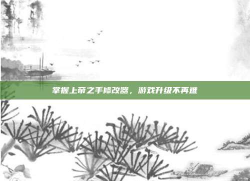 掌握上帝之手修改器,游戏升级不再难