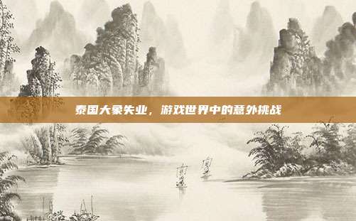泰国大象失业,游戏世界中的意外挑战