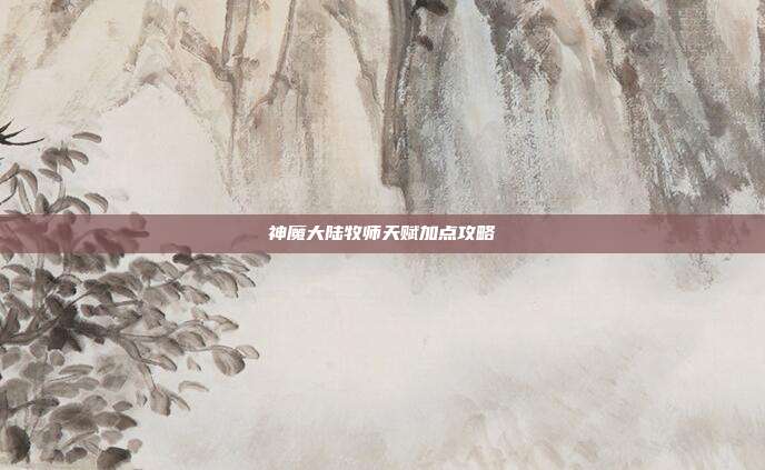 神魔大陆牧师天赋加点攻略